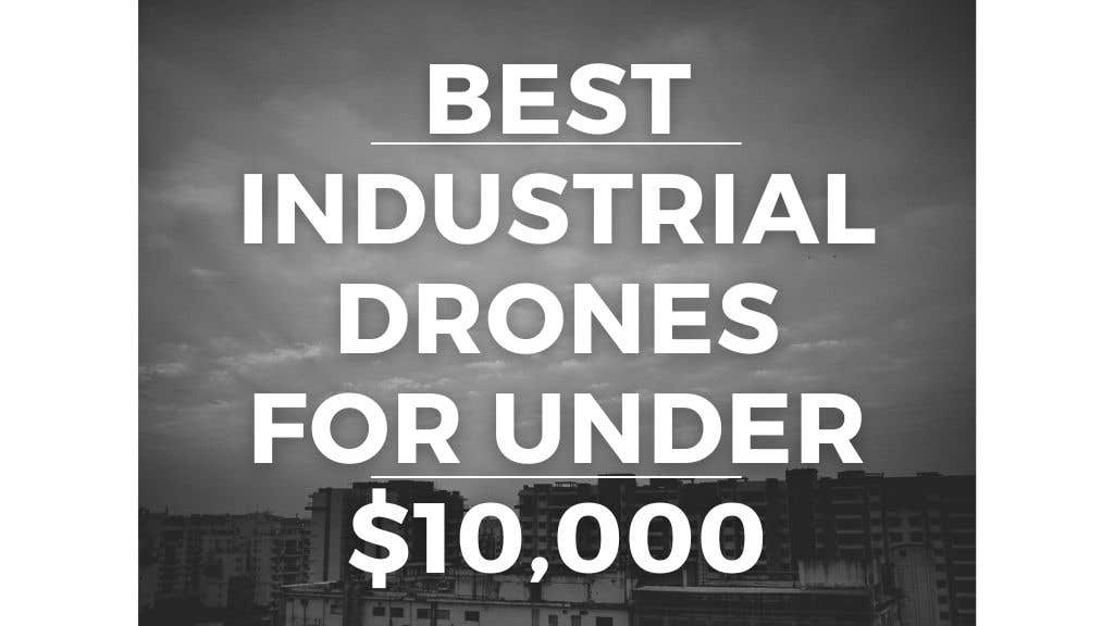 The best industrial drones for less than $10,000